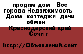 продам дом - Все города Недвижимость » Дома, коттеджи, дачи обмен   . Краснодарский край,Сочи г.